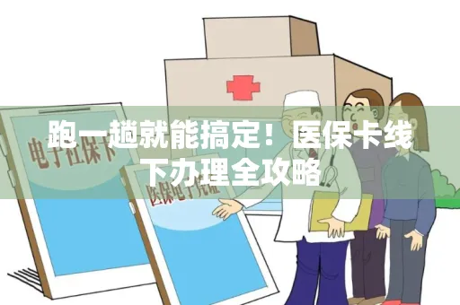 跑一趟就能搞定！医保卡线下办理全攻略